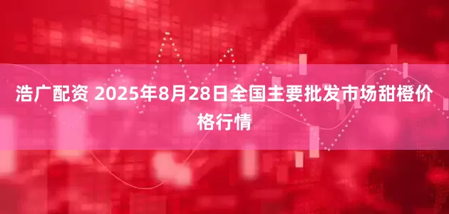 浩广配资 2025年8月28日全国主要批发市场甜橙价格行情