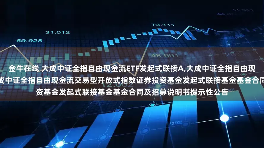 金牛在线 大成中证全指自由现金流ETF发起式联接A,大成中证全指自由现金流ETF发起式联接C: 大成中证全指自由现金流交易型开放式指数证券投资基金发起式联接基金基金合同及招募说明书提示性公告