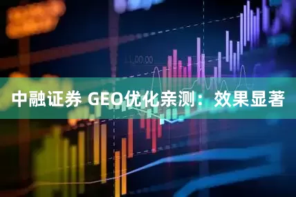 中融证券 GEO优化亲测：效果显著