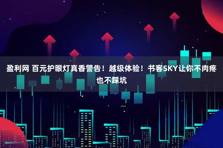 盈利网 百元护眼灯真香警告！越级体验！书客SKY让你不肉疼也不踩坑
