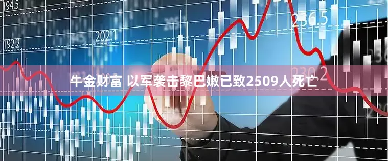 牛金财富 以军袭击黎巴嫩已致2509人死亡